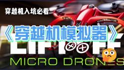 新人入坑《穿越机入坑系列》：入坑穿越机必看的5款模拟器#Liftoff#Uncrashed#Liftoff micro drone#TRYP#FPV LOGIC-1.jpg